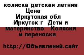 коляска детская летняя  › Цена ­ 2 500 - Иркутская обл., Иркутск г. Дети и материнство » Коляски и переноски   
